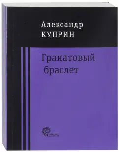 Александр Куприн: Гранатовый браслет