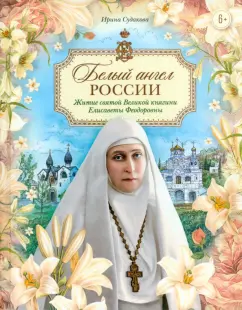 Ирина Судакова: Белый ангел России. Житие святой Великой княгини Елисаветы Феодоровны в пересказе для детей