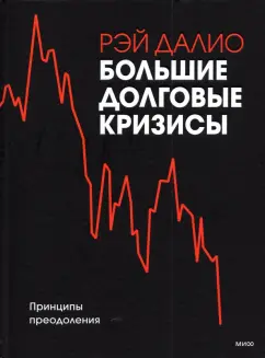 Рэй Далио: Большие долговые кризисы. Принципы преодоления
