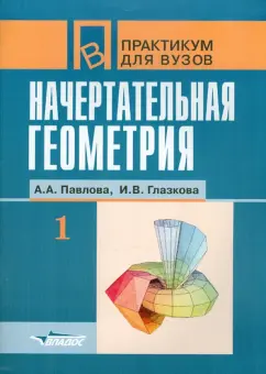 Павлова, Глазкова: Начертательная геометрия. Практикум для студентов высших учебных заведений. В 2 частях. Часть 1