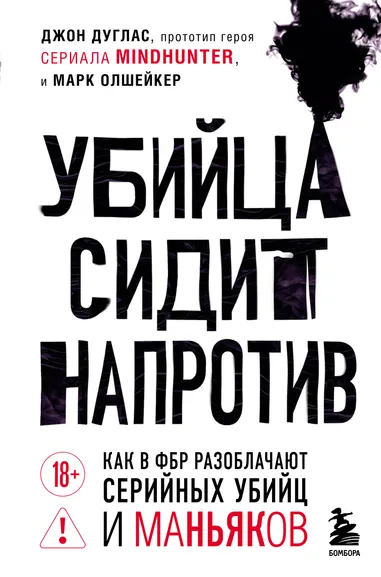 Дуглас Джон, Олшейкер Марк: Убийца сидит напротив. Как в ФБР разоблачают серийных убийц и маньяков