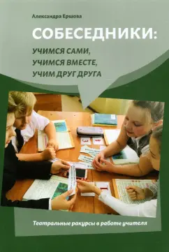 Александра Ершова: Собеседники. Учимся сами, учимся вместе, учим друг друга. Театральные ракурсы в работе учителя