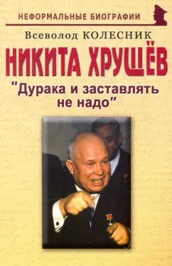 Всеволод Колесник: Никита  Хрущев. Дурака и заставлять не надо