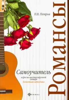 Павел Петров: Самоучитель игры на шестиструнной гитаре. Романсы. Безнотная методика
