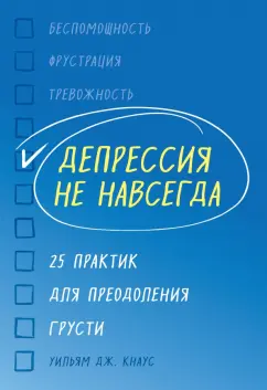 Уильям Кнаус: Депрессия не навсегда. 25 практик для преодоления грусти