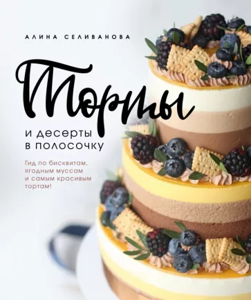 Алина Селиванова: Торты и десерты в полосочку. Гид по бисквитам, ягодным муссам и самым красивым тортам!