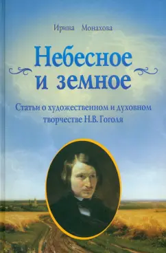Ирина Монахова: Небесное и земное. Статьи о художественном и духовном творчестве Н. В. Гоголя
