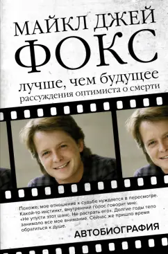 Майкл Фокс: Майкл Джей Фокс. Лучше, чем будущее. Рассуждения оптимиста о смерти. Автобиография