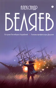Александр Беляев: Собрание сочинений. В 8 томах. Том 1. Остров Погибших кораблей