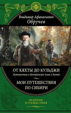 Владимир Обручев: От Кяхты до Кульджи:  Путешествие в Центральную Азию и Китай. Мои путешествия по Сибири