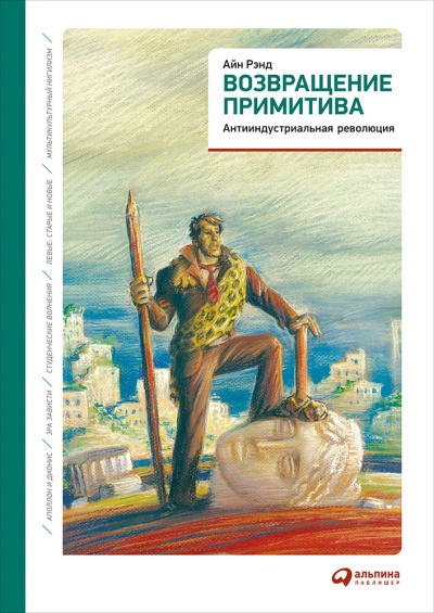 Рэнд Айн: Возвращение примитива: Антииндустриальная революция. 4-е изд