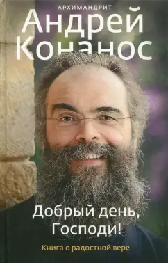 Андрей Архимандрит: Добрый день, Господи! Книга о радостной вере