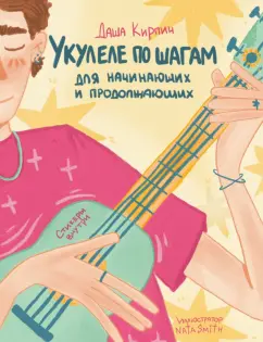 Даша Кирпич: Укулеле по шагам. Для начинающих и продолжающих. Самоучитель