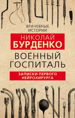 Николай Бурденко: Военный госпиталь. Записки первого нейрохирурга