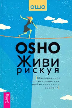 Ошо Багван Шри Раджниш: Живи рискуя. Обыкновенное просветление для необыкновенного времени