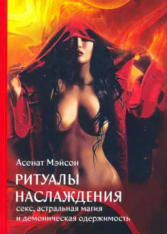 Асенат Мэйсон: Ритуалы Наслаждения. Секс, астральная магия и демоническая одержимость