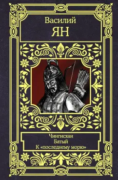 Василий Ян: Чингисхан. Батый. К "последнему морю". Трилогия