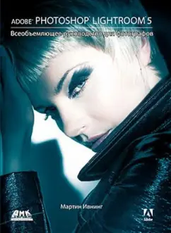 Мартин Ивнинг: Adobe Photoshop Lightroom 5. Всеобъемлющее руководство для фотографов