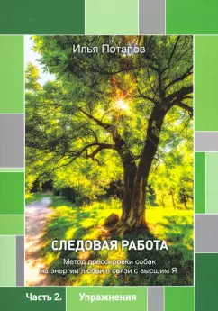 Илья Потапов: Следовая работа. Метод дрессировки собак на энергии любви в связи с высшим Я. Часть 2. Упражнения