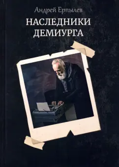 Андрей Ерпылев: Наследники демиурга