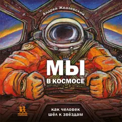 Андрей Жвалевский: Мы в космосе. Как человек шёл к звёздам