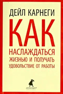 Дейл Карнеги: Как наслаждаться жизнью и получать удовольствие от работы