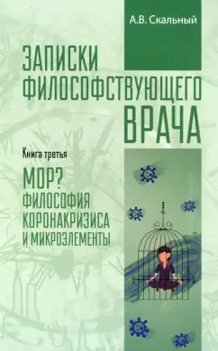 Анатолий Скальный: Записки философствующего врача. МОР. Медицинская философия коронокризиса и микроэлементы