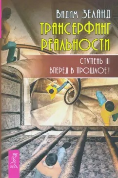 Вадим Зеланд: Трансерфинг реальности. Ступень 3. Вперед в прошлое!