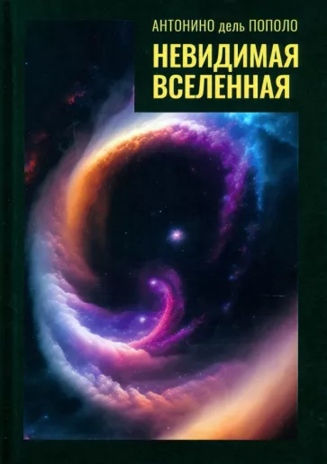 Антонино Пополо: Невидимая Вселенная. Темная материя и темная энергия. Происхождение и исчезновение Вселенной