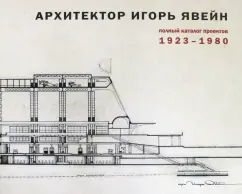 Игорь Явейн: Архитектор Игорь Явейн. Полный каталог проектов. 1923–1980