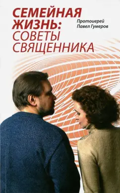Павел Протоиерей: Семейная Жизнь. Советы Священника