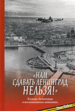 «Нам сдавать Ленинград нельзя!». Блокада Ленинграда в воспоминаниях выживших