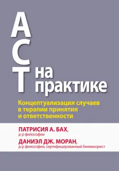 Бах, Моран: ACT на практике. Концептуализация случаев в терапии принятия и ответственности