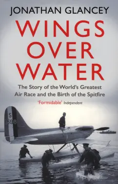 Jonathan Glancey: Wings Over Water. The Story of the World’s Greatest Air Race and the Birth of the Spitfire