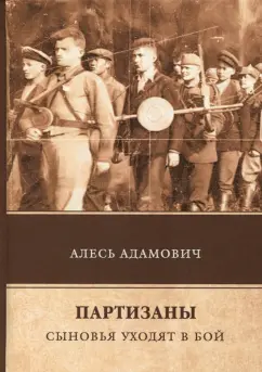 Алесь Адамович: Партизаны. Сыновья уходят в бой