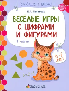 Елена Пьянкова: Веселые игры с цифрами и фигурами. Развивающая тетрадь для детей 6-7 лет. В 2 частях. Часть 1