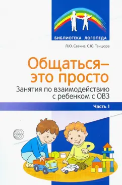 Савина, Танцюра: Общаться — это просто. Занятия по взаимодействию с ребенком с ОВЗ. Учебно-методическое пособие. Ч. 1