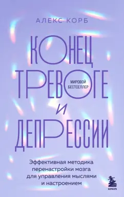 Алекс Корб: Конец тревоге и депрессии. Эффективная методика перенастройки мозга