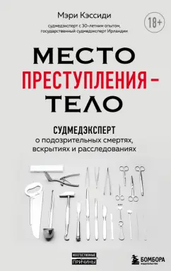 Мэри Кэссиди: Место преступления – тело. Судмедэксперт о подозрительных смертях, вскрытиях и расследованиях