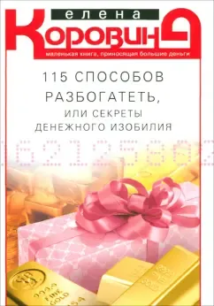 Коровина Елена Анатольевна: 115 способов разбогатеть, или Секреты денежного изобилия. Маленькая книга, приносящая большие деньги