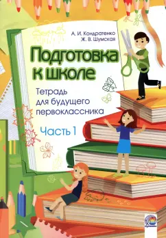 Кондратенко, Шумская: Подготовка к школе. Тетрадь для будущего первоклассника. В 2-х частях. Часть 1