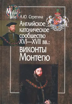 Анна Серегина: Английское католическое сообщество XVI-XVII вв. Виконты Монтегю