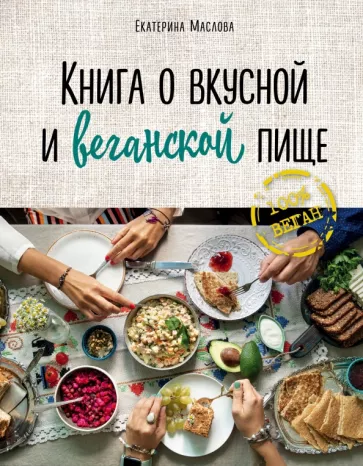 Екатерина Маслова: Книга о вкусной и веганской пище
