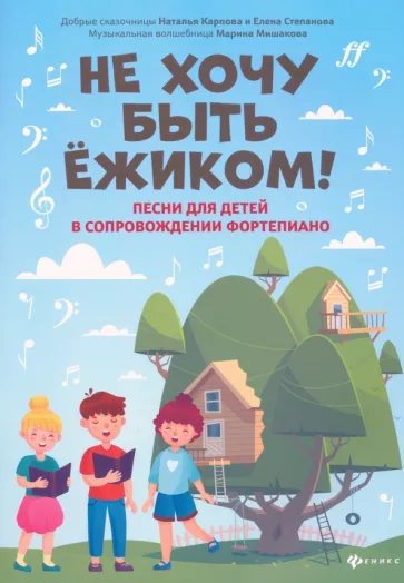 Мишакова Марина Авенировна, Карпова Наталья Владимировна, Степанова Елена Анатольевна: Не хочу быть ежиком! Песни для детей в сопровождении фортепиано