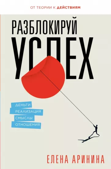 Елена Аринина: Разблокируй успех. Деньги, реализация, смыслы, отношения
