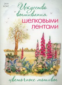 Энн Кокс: Искусство вышивания шелковыми лентами. Цветочные мотивы
