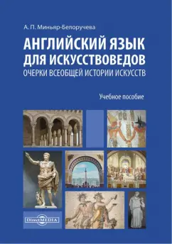 Алла Миньяр-Белоручева: Английский язык для искусствоведов. Очерки всеобщей истории искусств. Учебное пособие