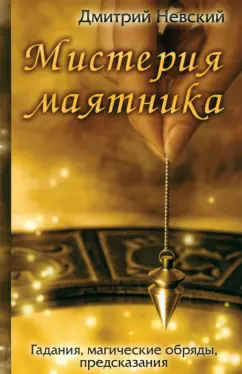Дмитрий Невский: Мистерия маятника. Гадания, магические обряды, предсказания