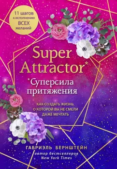 Габриэль Бернштейн: Super Attractor. Суперсила притяжения. Как создать жизнь, о которой вы не смели даже мечтать