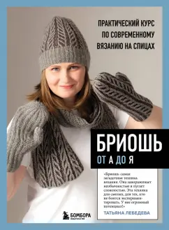 Татьяна Лебедева: Бриошь от А до Я. Практический курс по современному вязанию на спицах